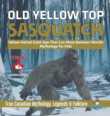 Old Yellow Top / Sasquatch - Gelbhaariger Riesenaffe, der sich zwischen den Welten bewegen kann - Mythologie für Kinder - Wahre kanadische Mythologie, Legenden & Folklore - Old Yellow Top / Sasquatch - Yellow-Haired Giant Ape That Can Move Between Worlds - Mythology for Kids - True Canadian Mythology, Legends & Folklore