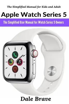 Apple Watch Series 5: Das vereinfachte Benutzerhandbuch für iWatch Series 5-Besitzer - Apple Watch Series 5: The Simplified User Manual for iWatch Series 5 Owners