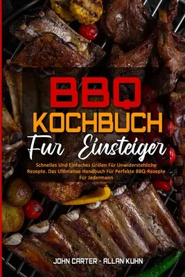 BBQ-Kochbuch für Einsteiger: Schnelles Und Einfaches Grillen Für Unwiderstehliche Rezepte. Das Ultimative Handbuch Fr Perfekte BBQ-Rezepte Fr Jed - BBQ-Kochbuch Fr Einsteiger: Schnelles Und Einfaches Grillen Fr Unwiderstehliche Rezepte. Das Ultimative Handbuch Fr Perfekte BBQ-Rezepte Fr Jed