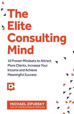 The Elite Consulting Mind: 16 bewährte Denkweisen, um mehr Kunden anzuziehen, Ihr Einkommen zu steigern und bedeutsamen Erfolg zu erzielen - The Elite Consulting Mind: 16 Proven Mindsets to Attract More Clients, Increase Your Income, and Achieve Meaningful Success