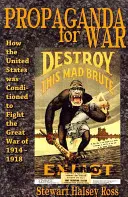 Propaganda für den Krieg: Wie die Vereinigten Staaten darauf konditioniert wurden, den Großen Krieg von 1914-1918 zu führen - Propaganda for War: How the United States Was Conditioned to Fight the Great War of 1914-1918