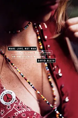 Make Love, Not War: Die sexuelle Revolution: Eine ungefesselte Geschichte - Make Love, Not War: The Sexual Revolution: An Unfettered History