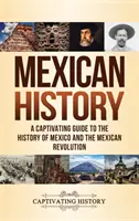 Mexikanische Geschichte: Ein fesselnder Leitfaden zur Geschichte Mexikos und der mexikanischen Revolution - Mexican History: A Captivating Guide to the History of Mexico and the Mexican Revolution