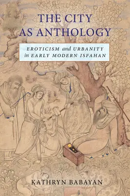 Die Stadt als Anthologie: Erotik und Urbanität im frühneuzeitlichen Isfahan - The City as Anthology: Eroticism and Urbanity in Early Modern Isfahan