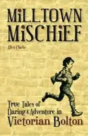 Milltown Mischief - Wahre Geschichten über Wagemut und Abenteuer im viktorianischen Bolton - Milltown Mischief - True Tales of Daring and Adventure in Victorian Bolton