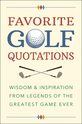 Beliebte Golf-Zitate: Weisheit und Inspiration von Legenden des größten Spiels aller Zeiten - Favorite Golf Quotations: Wisdom & Inspiration from Legends of the Greatest Game Ever