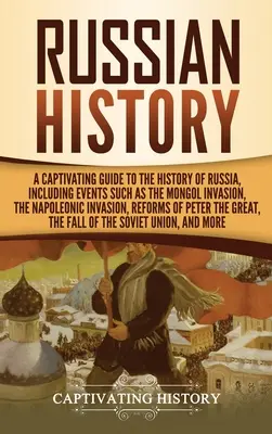 Russische Geschichte: Ein fesselnder Leitfaden zur Geschichte Russlands, einschließlich Ereignissen wie der mongolischen Invasion, der napoleonischen Invasion, R - Russian History: A Captivating Guide to the History of Russia, Including Events Such as the Mongol Invasion, the Napoleonic Invasion, R