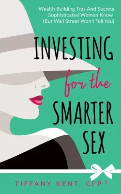 Investieren für das klügere Geschlecht: Tipps und Geheimnisse zum Vermögensaufbau, die kultivierte Frauen kennen (aber die Wall Street Ihnen nicht verraten will) - Investing for the Smarter Sex: Wealth Building Tips and Secrets Sophisticated Women Know (But Wall Street Won't Tell You)