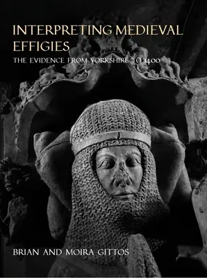 Mittelalterliche Grabmäler interpretieren: Die Beweise von Yorkshire bis 1400 - Interpreting Medieval Effigies: The Evidence from Yorkshire to 1400