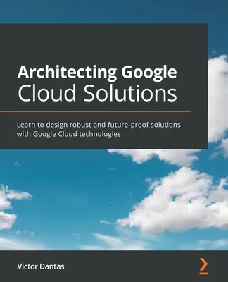 Architektur von Google Cloud-Lösungen: Lernen Sie, robuste und zukunftssichere Lösungen mit Google Cloud-Technologien zu entwerfen - Architecting Google Cloud Solutions: Learn to design robust and future-proof solutions with Google Cloud technologies