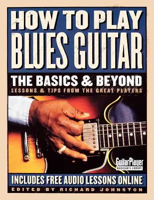 Wie man Blues-Gitarre spielt: Die Grundlagen und mehr: Lektionen und Tipps von den großen Spielern - How to Play Blues Guitar: The Basics & Beyond: Lessons & Tips from the Great Players