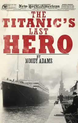 Der letzte Held der Titanic: Eine verblüffende wahre Geschichte, die Ihr Leben für immer verändern kann - The Titanic's Last Hero: A Startling True Story That Can Change Your Life Forever