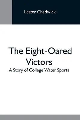 Die Acht-Ohren-Sieger; Eine Geschichte des College-Wassersports - The Eight-Oared Victors; A Story Of College Water Sports