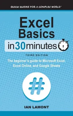 Excel-Grundlagen in 30 Minuten: Der Leitfaden für Einsteiger in Microsoft Excel, Excel Online und Google Sheets - Excel Basics In 30 Minutes: The beginner's guide to Microsoft Excel, Excel Online, and Google Sheets