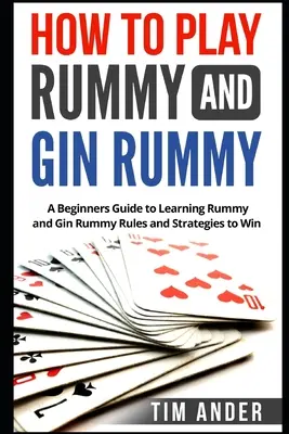 Wie man Rummy und Gin Rummy spielt: Ein Leitfaden für Anfänger zum Erlernen von Rommé- und Gin-Rommé-Regeln und -Strategien zum Gewinnen - How to Play Rummy and Gin Rummy: A Beginners Guide to Learning Rummy and Gin Rummy Rules and Strategies to Win