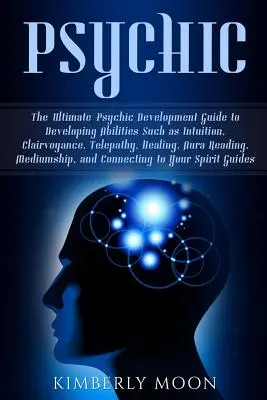 Übersinnlich: Der ultimative Leitfaden zur Entwicklung übersinnlicher Fähigkeiten wie Intuition, Hellsehen, Telepathie, Heilen, Au - Psychic: The Ultimate Psychic Development Guide to Developing Abilities Such as Intuition, Clairvoyance, Telepathy, Healing, Au