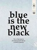 Blau ist das neue Schwarz: Der 10-Schritte-Leitfaden für die Entwicklung und Produktion einer Modekollektion - Blue Is the New Black: The 10 Step Guide to Developing and Producing a Fashion Collection