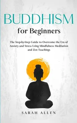 Buddhismus für Anfänger: Der Schritt-für-Schritt-Leitfaden zur Überwindung von Angst und Stress mithilfe von Achtsamkeitsmeditation und Zen-Lehre - Buddhism for beginners: The Step-by-Step Guide to Overcome the Era of Anxiety and Stress Using Mindfulness Meditation and Zen Teachings