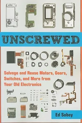 Ungeschraubt: Bergung und Wiederverwendung von Motoren, Getrieben, Schaltern und mehr aus Ihrer alten Elektronik - Unscrewed: Salvage and Reuse Motors, Gears, Switches, and More from Your Old Electronics