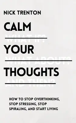 Beruhigen Sie Ihre Gedanken: Hören Sie auf, zu viel zu denken, hören Sie auf zu stressen, hören Sie auf, sich zu drehen, und beginnen Sie zu leben - Calm Your Thoughts: Stop Overthinking, Stop Stressing, Stop Spiraling, and Start Living