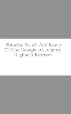 Historischer Abriss und Verzeichnis des 4. Infanterieregiments der Reservisten aus Georgia - Historical Sketch And Roster Of The Georgia 4th Infantry Regiment Reserves