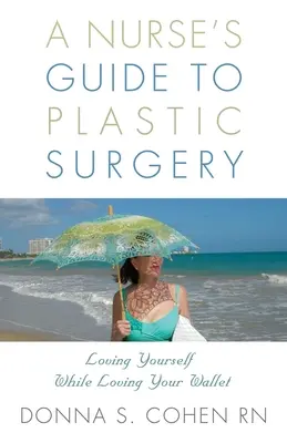 Leitfaden der Krankenschwester für plastische Chirurgie: Sich selbst lieben und gleichzeitig das Portemonnaie lieben. - A Nurse's Guide to Plastic Surgery: Loving Yourself While Loving Your Wallet.