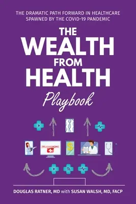 Das Spielbuch Reichtum durch Gesundheit: Der dramatische Weg nach vorn im Gesundheitswesen, ausgelöst durch die Covid-19-Pandemie - The Wealth from Health Playbook: The Dramatic Path Forward in Healthcare Spawned by the Covid-19 Pandemic