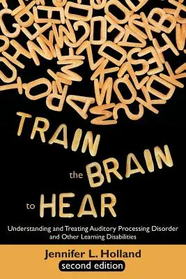 Trainiere das Gehirn zum Hören: Verstehen und Behandeln von Hörverarbeitungsstörungen, Legasthenie, Dysgraphie, Dyspraxie, Kurzzeitgedächtnis, Exekutivfunktionen - Train the Brain to Hear: Understanding and Treating Auditory Processing Disorder, Dyslexia, Dysgraphia, Dyspraxia, Short Term Memory, Executive