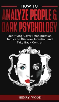 Wie man Menschen analysiert und dunkle Psychologie: Verdeckte Manipulationstaktiken erkennen, um Absichten zu erkennen und die Kontrolle zurückzuerlangen - How to Analyze People & Dark Psychology: Identifying Covert Manipulation Tactics to Discover Intention and Take Back Control