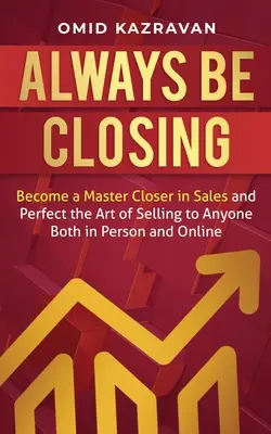 Always Be Closing: Werden Sie ein Meister des Abschlusses im Verkauf und perfektionieren Sie die Kunst des Verkaufens an jedermann, sowohl persönlich als auch online - Always Be Closing: Become a master closer in sales and perfect the art of selling to anyone both in person and online