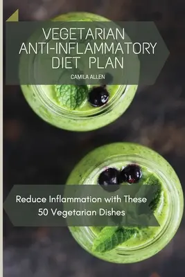 Vegetarischer Diätplan gegen Entzündungen: Reduzieren Sie Entzündungen mit diesen 50 vegetarischen Gerichten - Vegetarian Anti-Inflammatory Diet Plan: Reduce Inflammation with These 50 Vegetarian Dishes