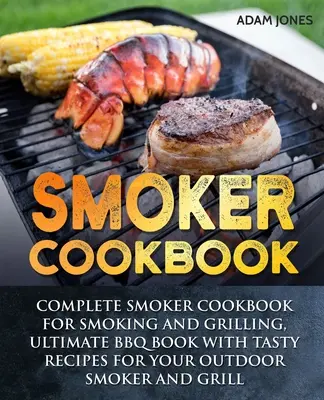 Smoker Kochbuch: Komplettes Smoker-Kochbuch zum Räuchern und Grillen, Ultimatives BBQ-Buch mit leckeren Rezepten für Ihren Outdoor-Smoker und Grill - Smoker Cookbook: Complete Smoker Cookbook for Smoking and Grilling, Ultimate BBQ Book with Tasty Recipes for Your Outdoor Smoker and Gr