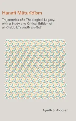 Hanafi Maturidismus: Trajectories of a Theological Legacy, with a Study and Critical Edition of al-Khabbāzī's Kitāb al-H - Hanafi Maturidism: Trajectories of a Theological Legacy, with a Study and Critical Edition of al-Khabbāzī's Kitāb al-H