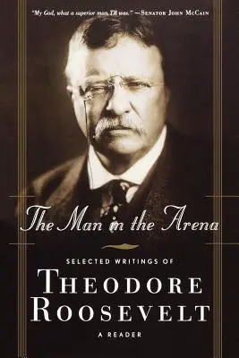 Der Mann in der Arena: Ausgewählte Schriften von Theodore Roosevelt: Ein Lesebuch - The Man in the Arena: Selected Writings of Theodore Roosevelt: A Reader