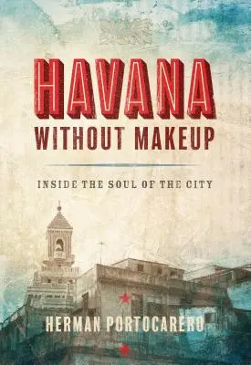 Havanna ohne Make-up: Das Innere der Seele der Stadt - Havana Without Makeup: Inside the Soul of the City