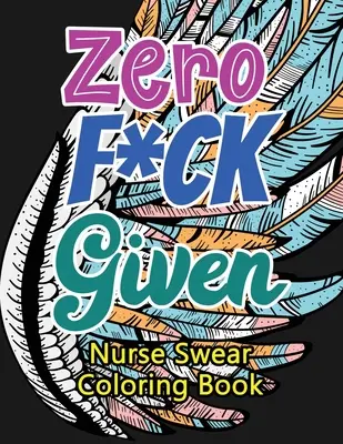 Null F*ck gegeben Krankenschwester Fluch Malbuch: Ein humorvolles, bissiges und einzigartiges Malbuch für Erwachsene für Krankenschwestern, Krankenpfleger, Stressabbau und Stimmungsaufhellung - Zero F*ck Given Nurse Swear Coloring Book: A Humorous Snarky & Unique Adult Coloring Book for Registered Nurses, Nurses Stress Relief and Mood Lifting