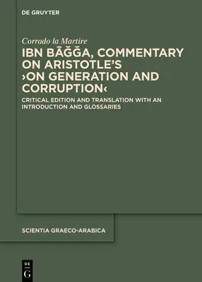 Ibn Bāğğa, Commentary on Aristotle's >On Generation and Corruption: Critical Edition and Translation with an Introduction and Glossary - Ibn Bāğğa, Commentary on Aristotle's >On Generation and Corruption: Critical Edition and Translation with an Introduction and Glossarie