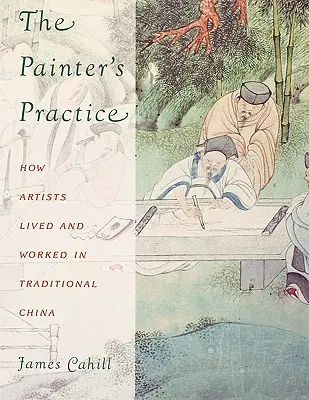 Die Praxis des Malers: Wie Künstler im traditionellen China lebten und arbeiteten - The Painter's Practice: How Artists Lived and Worked in Traditional China
