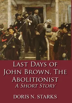 Die letzten Tage von John Brown, dem Abolitionisten: Eine Kurzgeschichte - Last Days of John Brown, The Abolitionist: A Short Story