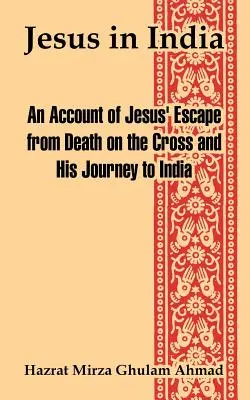Jesus in Indien: Ein Bericht über Jesus' Flucht vor dem Tod am Kreuz und seine Reise nach Indien - Jesus in India: An Account of Jesus' Escape from Death on the Cross and His Journey to India