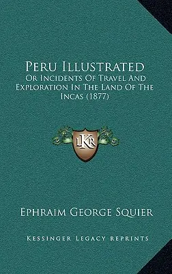 Peru Illustrated: Oder Vorfälle von Reisen und Entdeckungen im Land der Inkas (1877) - Peru Illustrated: Or Incidents Of Travel And Exploration In The Land Of The Incas (1877)