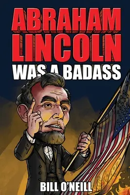 Abraham Lincoln war ein harter Kerl: Verrückte, aber wahre Geschichten über den 16. Präsidenten der Vereinigten Staaten - Abraham Lincoln Was A Badass: Crazy But True Stories About The United States' 16th President