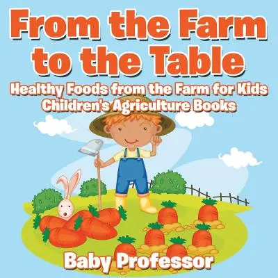 Vom Bauernhof auf den Tisch, Gesunde Lebensmittel vom Bauernhof für Kinder - Landwirtschaftliche Kinderbücher - From the Farm to The Table, Healthy Foods from the Farm for Kids - Children's Agriculture Books