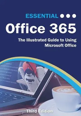 Essential Office 365 Dritte Ausgabe: Der illustrierte Leitfaden zur Verwendung von Microsoft Office - Essential Office 365 Third Edition: The Illustrated Guide to Using Microsoft Office