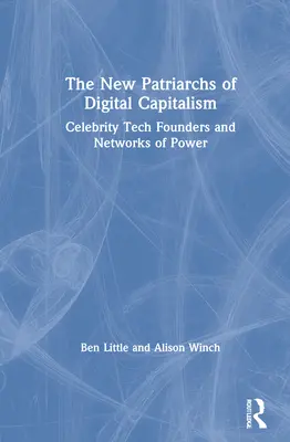 Die neuen Patriarchen des digitalen Kapitalismus: Berühmte Tech-Gründer und Netzwerke der Macht - The New Patriarchs of Digital Capitalism: Celebrity Tech Founders and Networks of Power