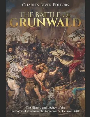 Die Schlacht von Grunwald: Geschichte und Vermächtnis der Entscheidungsschlacht des Polnisch-Litauisch-Teutonischen Krieges - The Battle of Grunwald: The History and Legacy of the the Polish-Lithuanian-Teutonic War's Decisive Battle