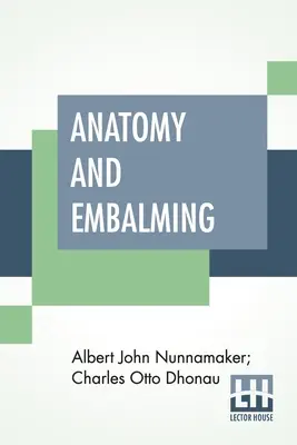 Anatomie und Einbalsamierung: Eine Abhandlung über die Wissenschaft und Kunst des Einbalsamierens, die neuesten und erfolgreichsten Methoden der Behandlung - Anatomy And Embalming: A Treatise On The Science And Art Of Embalming, The Latest And Most Successful Methods Of Treatment