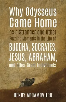 Warum Odysseus als Fremder nach Hause kam und andere rätselhafte Momente im Leben von Buddha, Sokrates, Jesus, Abraham und anderen großen Persönlichkeiten - Why Odysseus Came Home as a Stranger and Other Puzzling Moments in the Life of Buddha, Socrates, Jesus, Abraham, and other Great Individuals