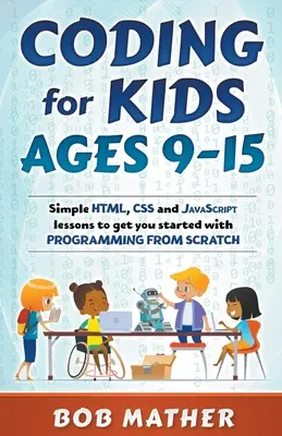 Coding for Kids Ages 9-15: Einfache HTML-, CSS- und JavaScript-Lektionen für den Einstieg in die Programmierung von Grund auf - Coding for Kids Ages 9-15: Simple HTML, CSS and JavaScript lessons to get you started with Programming from Scratch