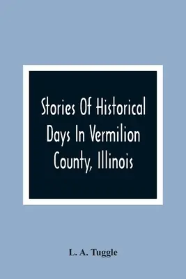 Geschichten aus historischen Tagen in Vermilion County, Illinois - Stories Of Historical Days In Vermilion County, Illinois